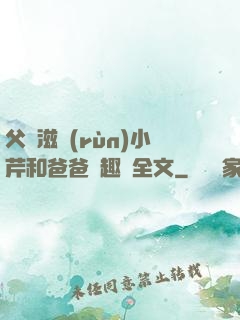 父愛滋潤(rùn)小芹和爸爸筆趣閣全文