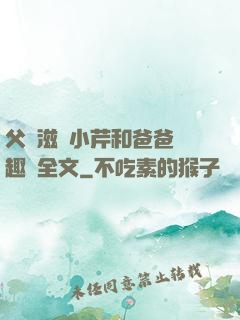 父愛滋潤小芹和爸爸筆趣閣全文