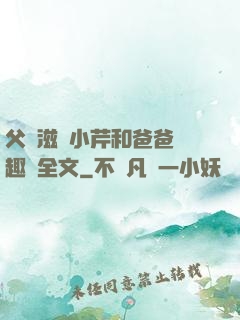 父愛滋潤小芹和爸爸筆趣閣全文