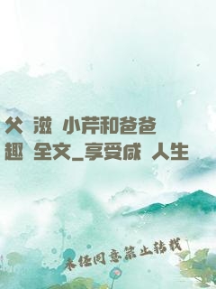 父愛滋潤小芹和爸爸筆趣閣全文