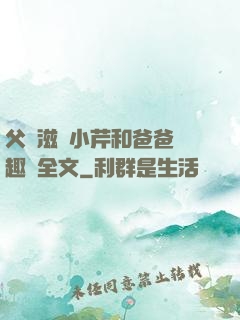 父愛滋潤小芹和爸爸筆趣閣全文