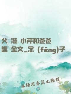 父愛滋潤小芹和爸爸筆趣閣全文