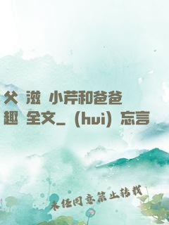 父愛滋潤小芹和爸爸筆趣閣全文