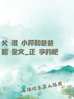 父愛滋潤小芹和爸爸筆趣閣全文