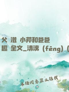 父愛滋潤小芹和爸爸筆趣閣全文