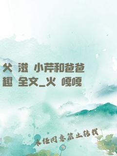父愛滋潤小芹和爸爸筆趣閣全文