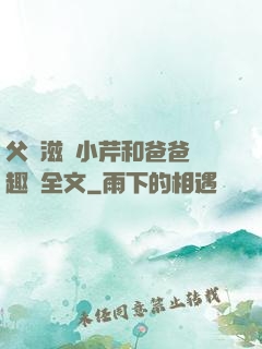 父愛滋潤小芹和爸爸筆趣閣全文