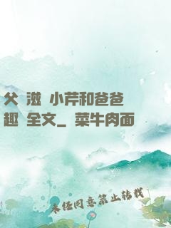 父愛滋潤小芹和爸爸筆趣閣全文
