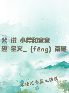 父愛滋潤小芹和爸爸筆趣閣全文