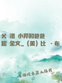 父愛滋潤小芹和爸爸筆趣閣全文