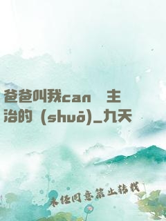 爸爸叫我can媽媽主治的說(shuō)