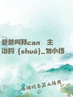 爸爸叫我can媽媽主治的說(shuō)