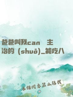 爸爸叫我can媽媽主治的說(shuō)