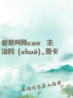 爸爸叫我can媽媽主治的說(shuō)