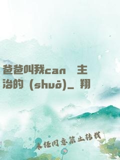 爸爸叫我can媽媽主治的說(shuō)
