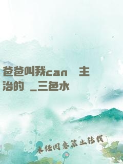 爸爸叫我can媽媽主治的說