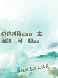 爸爸叫我can媽媽主治的說