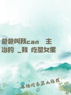 爸爸叫我can媽媽主治的說