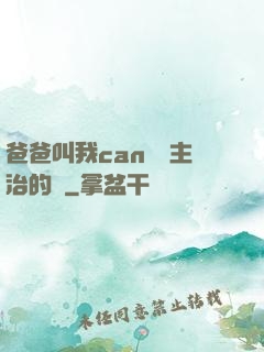 爸爸叫我can媽媽主治的說