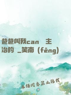 爸爸叫我can媽媽主治的說