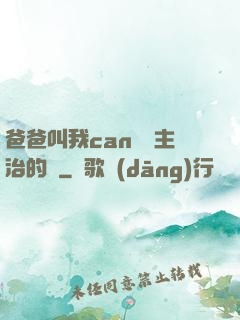 爸爸叫我can媽媽主治的說