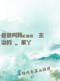 爸爸叫我can媽媽主治的說