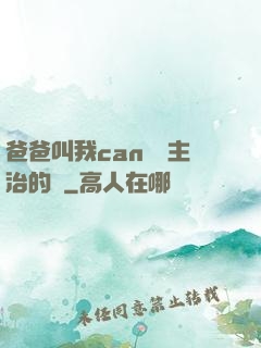 爸爸叫我can媽媽主治的說