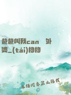 爸爸叫我can媽媽外婆