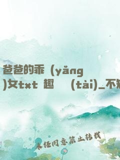 爸爸的乖養(yǎng)女txt筆趣閣變態(tài)