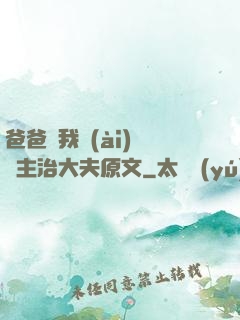 爸爸讓我愛(ài)媽媽主治大夫原文