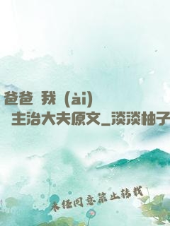 爸爸讓我愛(ài)媽媽主治大夫原文