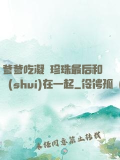 爹爹吃凝兒珍珠最后和誰(shuí)在一起