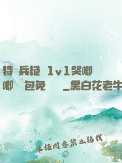 特種兵糙漢1v1哭唧唧嬌氣包免費閱讀