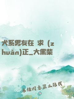 犬系男友在線求轉(zhuǎn)正