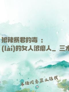 狠辣暴君的毒寵：搶來(lái)的女人很磨人