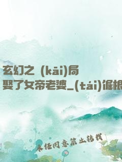 玄幻之開(kāi)局娶了女帝老婆