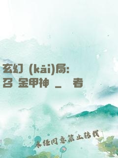 玄幻開(kāi)局：召喚金甲神將