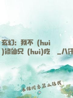 玄幻：我不會(huì)修仙只會(huì)吃軟飯