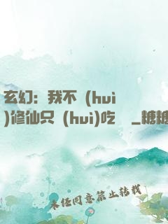 玄幻：我不會(huì)修仙只會(huì)吃軟飯
