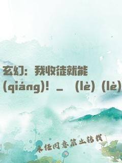 玄幻：我收徒就能變強(qiáng)！