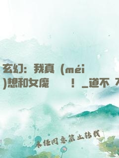 玄幻：我真沒(méi)想和女魔頭談戀愛！
