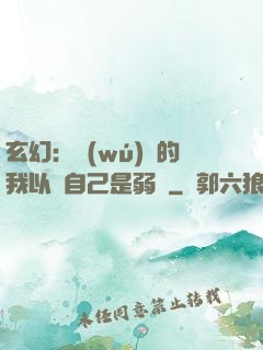 玄幻：無(wú)敵的我以為自己是弱雞