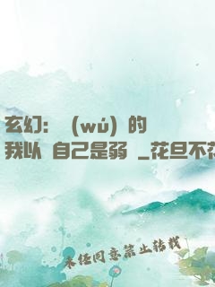 玄幻：無(wú)敵的我以為自己是弱雞