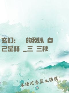 玄幻：無敵的我以為自己是弱雞