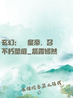玄幻：無敵皇帝，召喚不朽圣庭