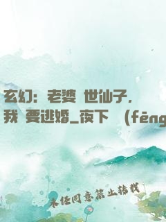 玄幻：老婆絕世仙子，我卻要逃婚