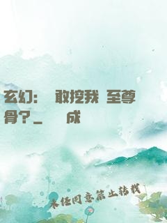 玄幻：誰敢挖我兒至尊骨？