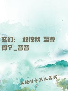 玄幻：誰敢挖我兒至尊骨？