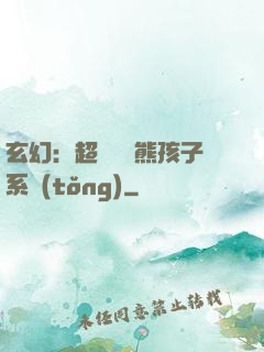 玄幻：超級無敵熊孩子系統(tǒng)