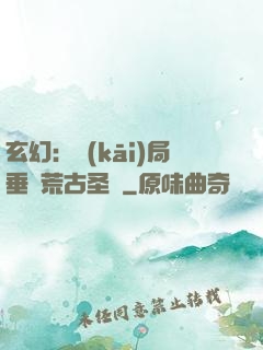 玄幻：開(kāi)局垂釣荒古圣體